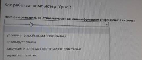 Как работает компьютер. Урок 2 Исключи функцию, не относящуюся к основным функциям операционной сист