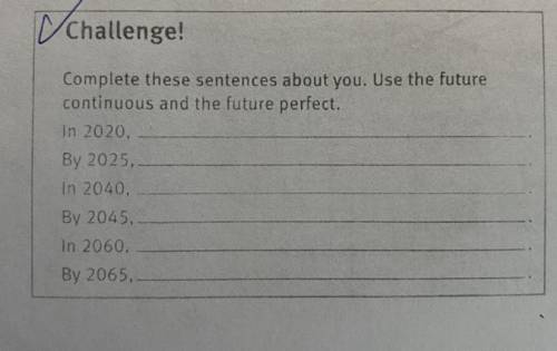 Challenge! Complete these sentences about you. Use the future continuous and the future perfect.