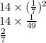 14 \times ( \frac{1}{7}) {}^{2} \\ 14 \times \frac{1}{49} \\ \frac{2}{7}