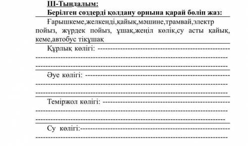 ІІІ-Тыңдалым: Берілген сөздерді қолдану орнына қарай бөліп жаз: Ғарышкеме,желкенді,қайық,мәшине,трам