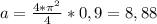 a=\frac{4*\pi^2}{4}*0,9=8,88