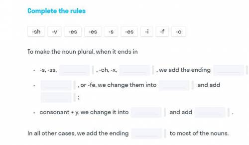 сделать упражнение: Complete the rules -sh -v -es -es -s -es -i -f -o To make the noun plural, when
