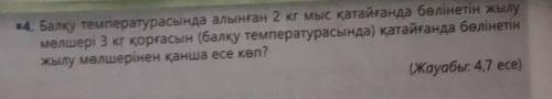 4. Балқу температурасында алынған 2 кг мыс қатайғанда бөлінетін жылу мөлшері 3 кг қорғасын (балқу те