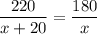 \displaystyle \frac{220}{x+20}=\frac{180}{x}