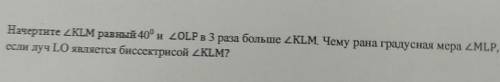 Начертите 2KLM равный 40 и 20LP в 3 раза больше 2KLM Чему рапа градустая мера 2 сли луч LO являстся