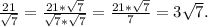 \frac{21}{\sqrt{7} }=\frac{21*\sqrt{7} }{\sqrt{7}*\sqrt{7} }=\frac{21*\sqrt{7} }{7} =3\sqrt{7} .