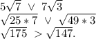 5\sqrt{7}\ \vee\ 7\sqrt{3}\\\sqrt{25*7}\ \vee\ \sqrt{49*3} \\\sqrt{175}\ \sqrt{147} .