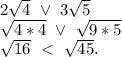 2\sqrt{4}\ \vee\ 3\sqrt{5} \\\sqrt{4*4} \ \vee\ \sqrt{9*5}\\\sqrt{16}\