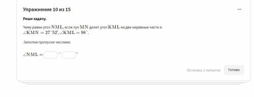 Чему равен угол NML , если луч MN делит угол KML на две неравные части и ∠KMN=27° 52', ∠KML=98° . За