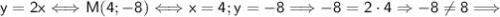 \left\displaystyle\sf y=2x\Longleftrightarrow M(4;-8)\Longleftrightarrow x=4;y=-8\Longrightarrow -8=2\cdot4\Rightarrow-8\neq8\Longrightarrow