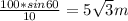 \frac{100*sin60}{10}=5\sqrt{3} m