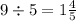 9 \div 5 = 1 \frac{4}{5}