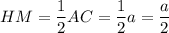 \displaystyle HM=\frac{1}{2}AC=\frac{1}{2}a=\frac{a}{2}