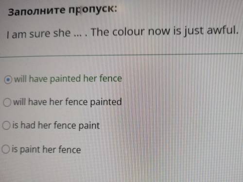 Заполните пропуск: I am sure she ... . The colour now is just awful. will have painted her fence wil