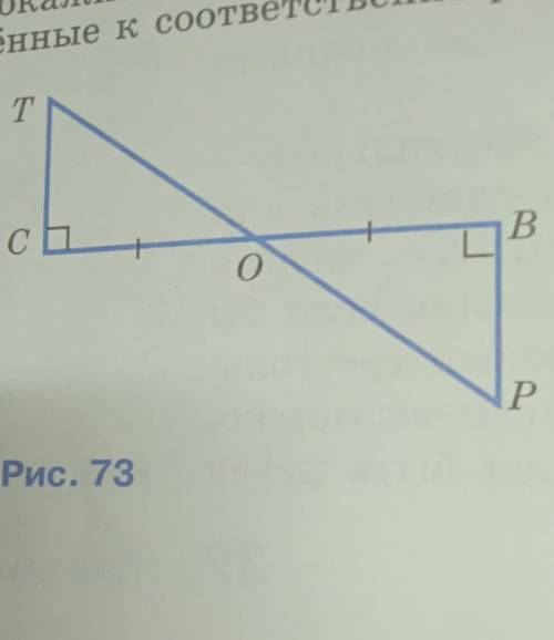 . Решить задачу: По данным рисунка 73 (с.40) докажите, что треугольники ОСТ и ОВР равны