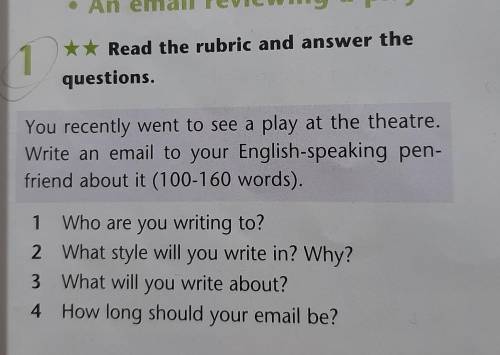 1 .Read the rubric and answer the questions. You recently went to see a play at the theatre. Write a