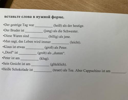 вставьте слова в нужной форме •Der gestrige Tag war (heiss) als der heutige.