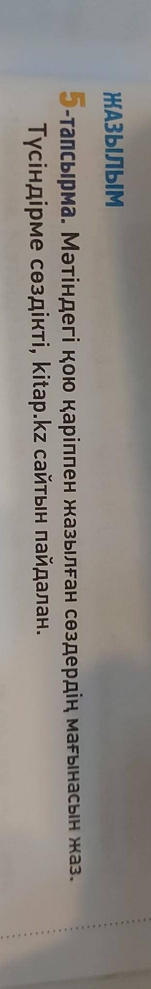 ЖАЗЫЛЫМ 5-тапсырма. Мәтіндегі қою қаріппен жазылған сөздердің мағынасын жаз. Түсіндірме сөздікті, ki