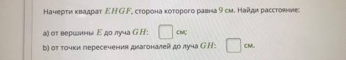 Начерти квадрат EHGF, сторона которого равна 9 см. Найди расстояние см; а) от вершины E до лучa GH: