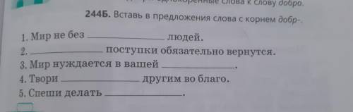 244Б. Вставь в предложения слова с корнем добр-. 1. Мир не без людей. 2. ...поступки обязательно вер