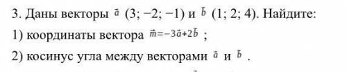 Даны векторы a (3; −2; −1) и b (1; 2; 4). Найдите: 1) координаты вектора m = -3a+2b 2) косинус угла