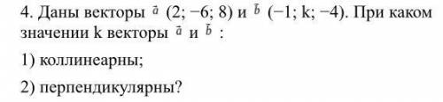 Даны векторы a (2; −6; 8) и b (−1; k; −4). При каком значении k векторы a и b : 1) коллинеарны; 2) п