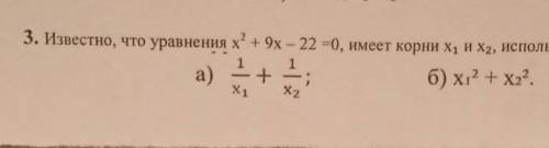 3. Известно, что уравнения х? + 9x – 22 =0, имеет корни х, и X2, используя теорему Виета найдите: a)