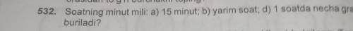 532) Soatning minut mili:a) 15 minut; b) yarim soat; d) 1 soatda necha gradusga buriladi?