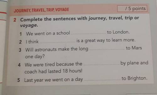JOURNEY, TRAVEL, TRIP, VOYAGE / 5 points 2 Complete the sentences with journey, travel, trip or voya