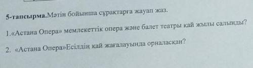 5-тапсырма. Мәтін бойынша сұрақтарға жауап жаз. 1.«Астана Опера» мемлекеттік опера және балет театры