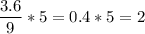 \displaystyle \frac{3.6}{9} *5=0.4*5=2