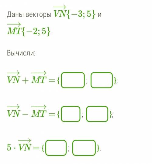 Даны векторы VN−→{−3;5} и MT−→−{−2;5}. Вычисли: