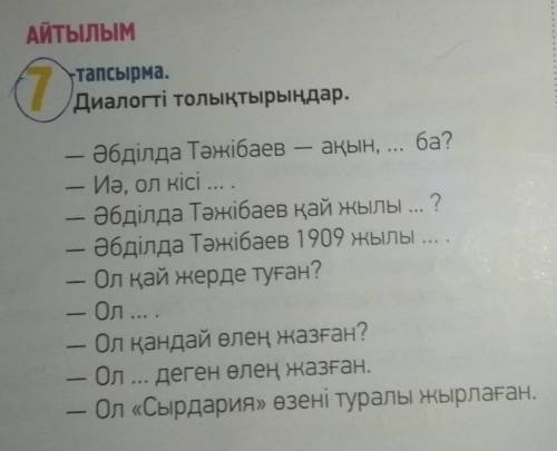 7 -тапсырма. Диалогті толықтырыңдар. Әбділда Тәжібаев - ақын, ... ба? — Иә, ол кісі - Әбділда Тәжіб