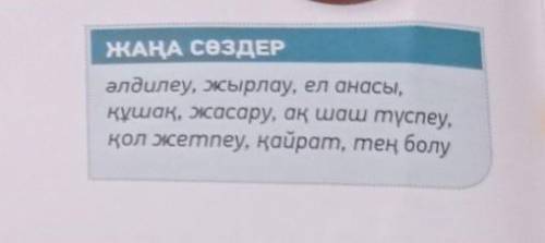 ЖАҢА СӨЗДЕР әлдилеу, жырлау, ел анасы, кұшақ, жасару, ақ шаш түспеу, қол жетпеу, қайрат, тең болу со