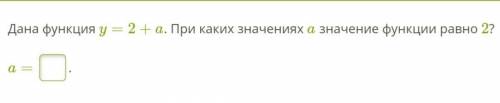 Дана функция y=2+a. При каких значениях a значение функции равно 2? a= .