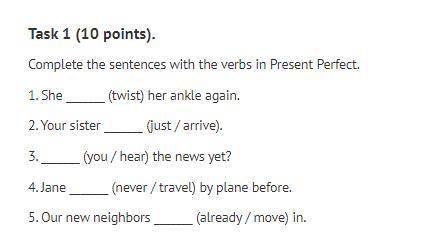 Task 1 (10 points) Complete the sentences with the verbs in Present Perfect.1. She (twist) her ankl