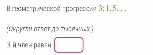 В геометрической прогрессии 3; 1,5... (Округли ответ до тысячных.) 3-й член равен