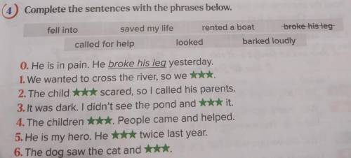 4) Complete the sentences with the phrases below. fell into saved my life rented a boat broke his le
