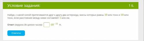 Найди, с какой силой притягиваются друг к другу два астероида, массы которых равны 10 млн тонн и 10