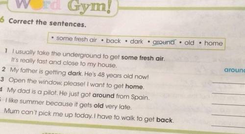 Word Gym 6 Correct the sentences. • some fresh air back • dark around • old • home around 1 I usuall