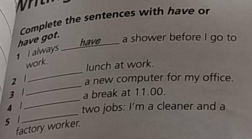 6 Complete the sentences with have or have got 1.I always have a shower before I go to work. 2. lun