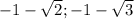 -1-\sqrt{2} ; -1-\sqrt{3}