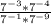 \frac{7^{-3} *7^{-4} }{7^{-1}*7^{-9} }