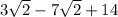 3\sqrt{2} -7\sqrt{2} + 14