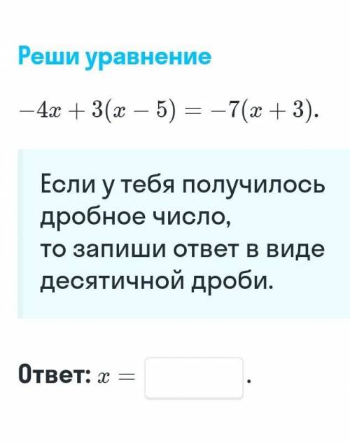 Реши уравнение - 4x + 3(2 – 5) = -7(2+3). Если у тебя получилось дробное число, То запиши ответ в ви