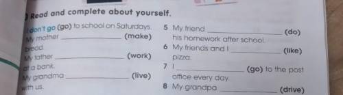Read and complete about yourself. I don't go (go) to school on Saturdays. 5 My friend (do) My mother