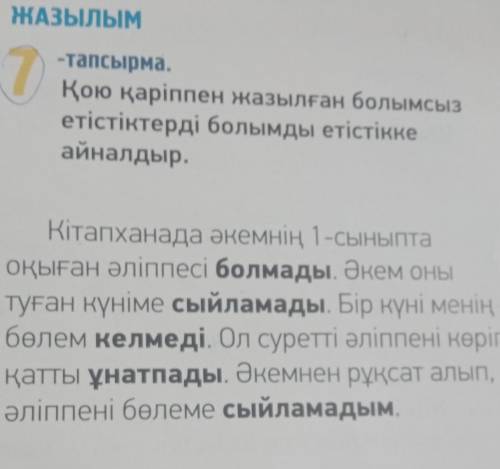 ЖАЗЫЛЫМ 7-тапсырма. Қою қаріппен жазылған болымсыз етістіктерді болымды етістікке айналдыр. Кітапхан