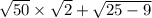 \sqrt{50} \times \sqrt{2} + \sqrt{25 - 9}