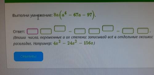 Условие задания: Выполни умножение: 8а (а⁶ — 67а – 97 ) , ответ: (Впиши числа, переменные и их степе
