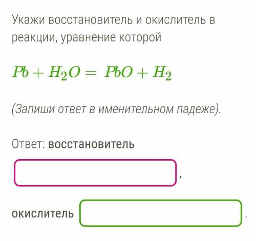 Укажи восстановитель и окислитель в реакции, уравнение которой Pb+H2O=PbO+H2 (Запиши ответ в имените